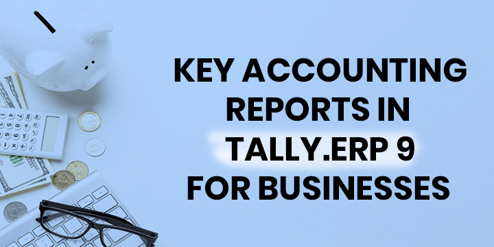 KEY ACCOUNTING REPORTS IN TALLY.ERP 9 FOR BUSINESSES