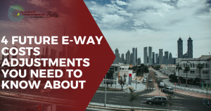4 Future E-way Costs Adjustments You Need To Know About