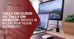 Tally on Cloud vs. Tally on Desktop: Which is Right for Your Business?