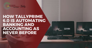 How TallyPrime 6.0 Is Automating Banking and Accounting As Never Before